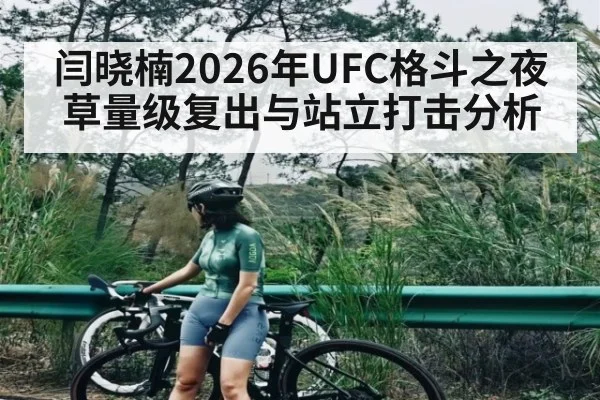 闫晓楠2026年UFC格斗之夜草量级复出与站立打击分析